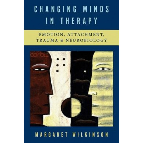 Changing Minds in Therapy: Emotion, Attachment, Trauma, and Neurobiology - Margaret Wilkinson