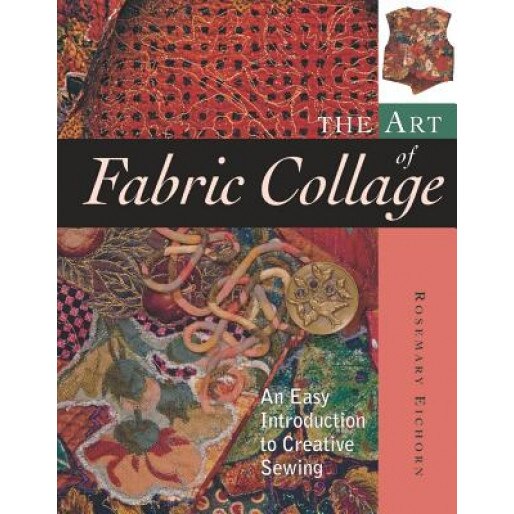 The Art of Fabric Collage: An Easy Introduction to Creative Sewing, Rosemary Eichorn