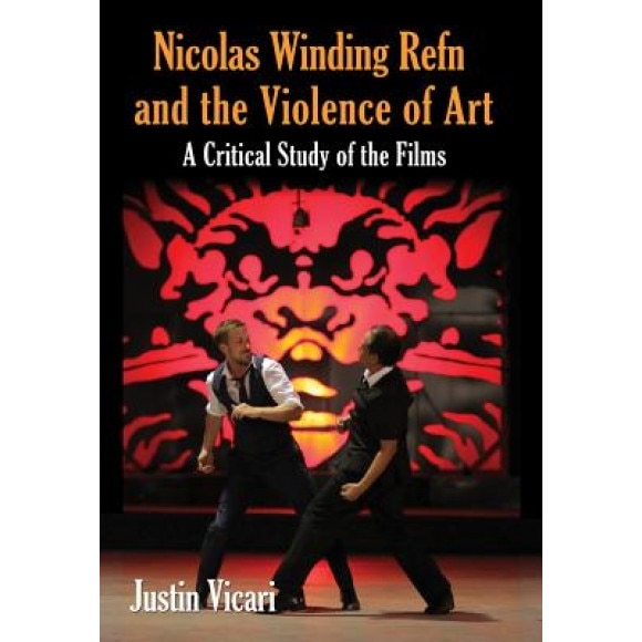 Nicolas Winding Refn and the Violence of Art: A Critical Study of the Films, Justin Vicari (Author)