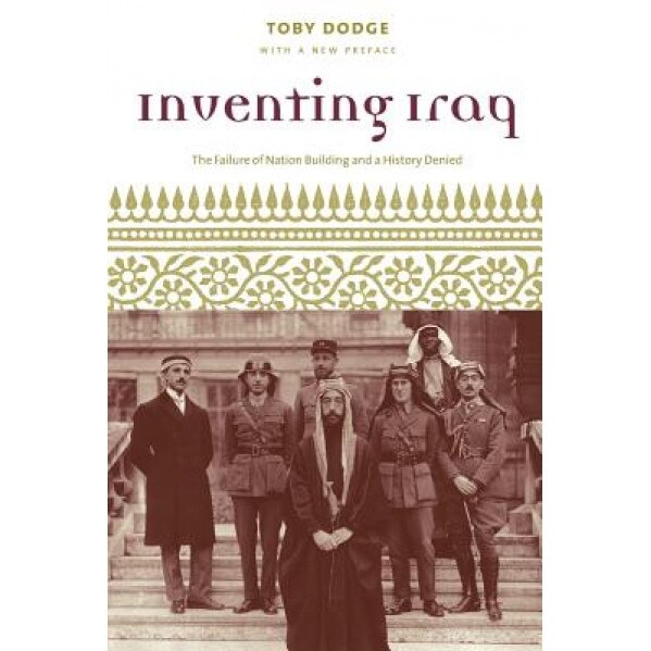 Inventing Iraq: The Failure of Nation Building and a History Denied, Toby Dodge (Author)