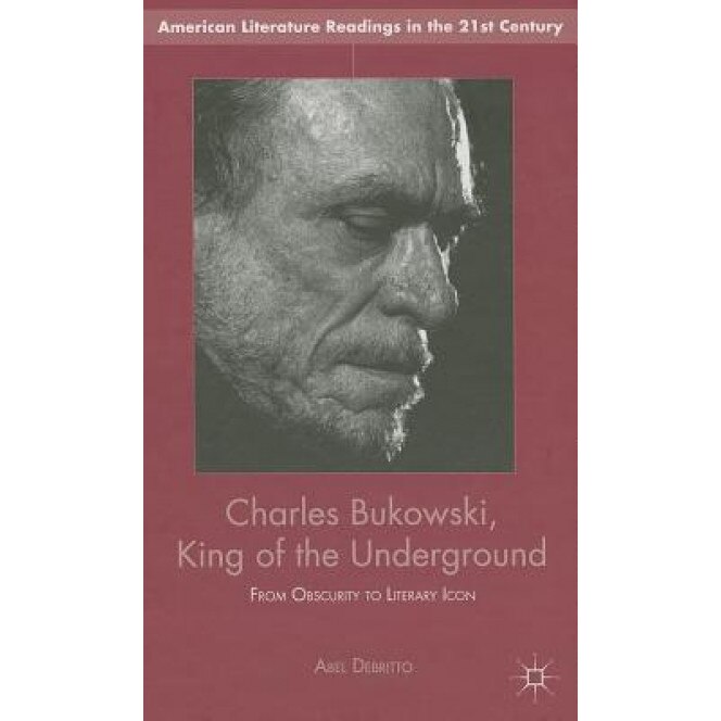 Charles Bukowski, King of the Underground: From Obscurity to Literary Icon, Abel Debritto (Author)