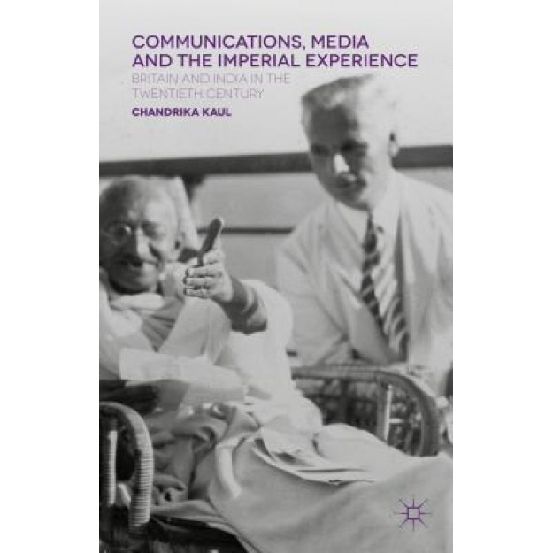 Communications, Media and the Imperial Experience: Britain and India in the Twentieth Century, Chandrika Kaul (Author)