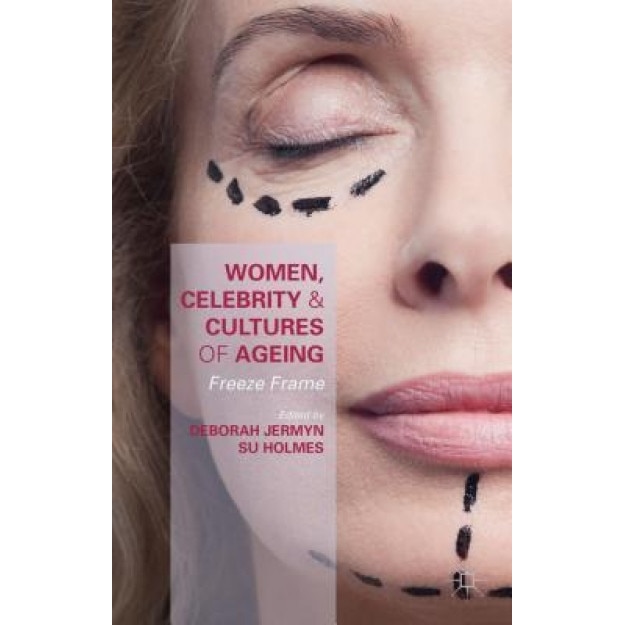 Women, Celebrity and Cultures of Ageing: Freeze Frame, Deborah Jermyn (Editor)