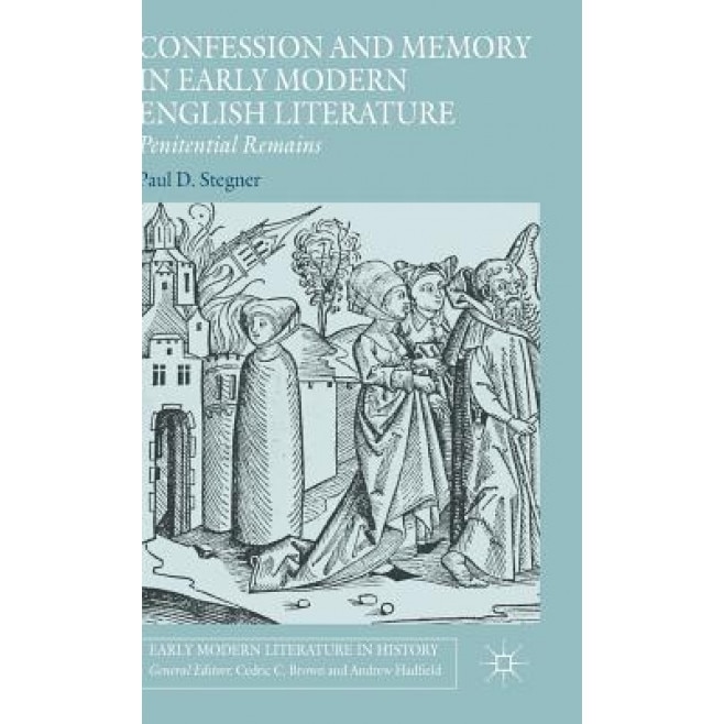 Confession and Memory in Early Modern English Literature: Penitential Remains, Paul D. Stegner (Author)