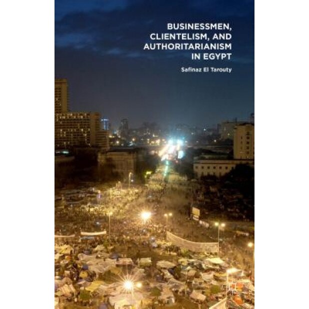 Businessmen, Clientelism, and Authoritarianism in Egypt - Safinaz El Tarouty (Author)