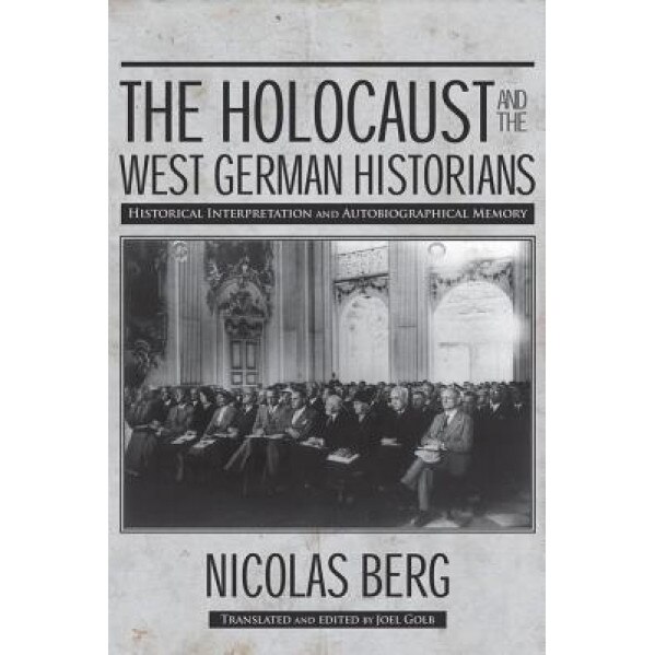 The Holocaust and the West German Historians: Historical Interpretation and Autobiographical Memory, Nicolas Berg (Author)