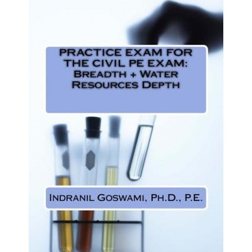 Practice Exam for the Civil PE Exam: Breadth + Water Resources Depth, Dr Indranil Goswami P. E. (Author)