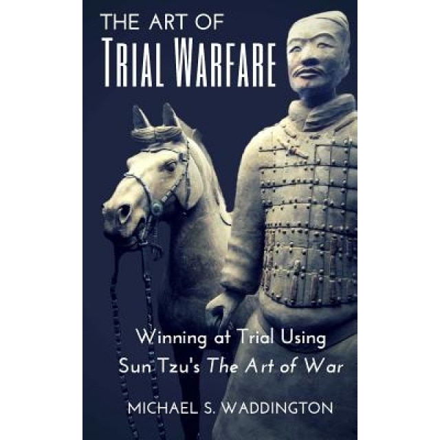 The Art of Trial Warfare: Winning at Trial Using Sun Tzu's the Art of War, Michael S. Waddington (Author)