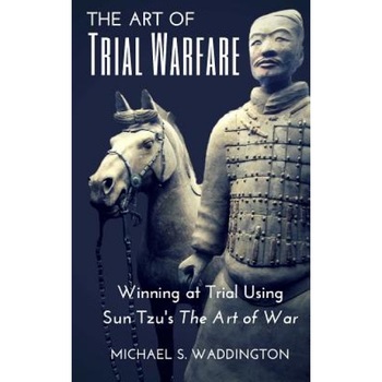 The Art of Trial Warfare: Winning at Trial Using Sun Tzu's the Art of War, Michael S. Waddington (Author) The Art of Trial Warfare: Winning at Trial Using Sun Tzu's the Art of War, Michael S. Waddington (Author)