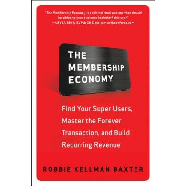 The Membership Economy: Find Your Super Users, Master the Forever Transaction, and Build Recurring Revenue - Robbie Kellman Baxter (Author)