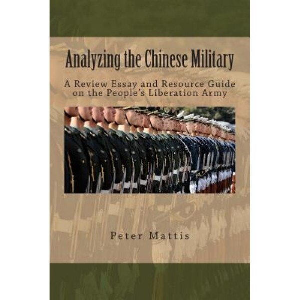 Analyzing the Chinese Military: A Review Essay and Resource Guide on the People's Liberation Army, Peter Mattis (Author)