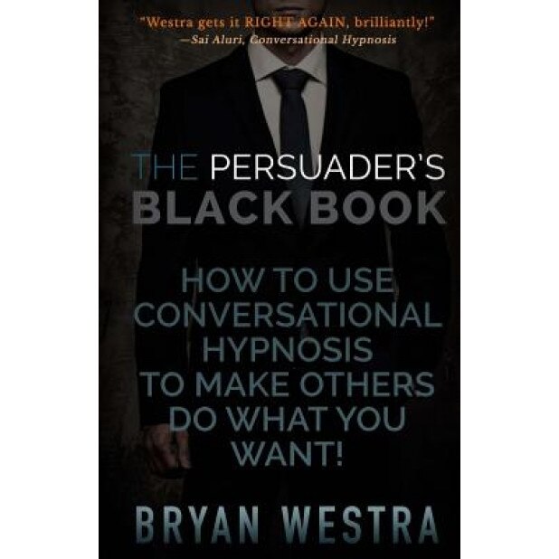 The Persuader's Black Book: How to Use Conversational Hypnosis to Make Others Do What You Want! - Bryan Westra (Author)