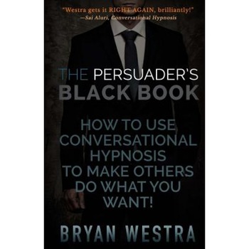 The Persuader's Black Book: How to Use Conversational Hypnosis to Make Others Do What You Want! - Bryan Westra (Author) The Persuader's Black Book: How to Use Conversational Hypnosis to Make Others Do What You Want! - Bryan Westra (Author)