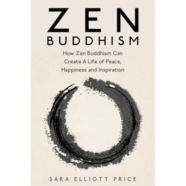 Zen Buddhism: How Zen Buddhism Can Create a Life of Peace, Happiness and Inspiration, Sara Elliott Price (Author)