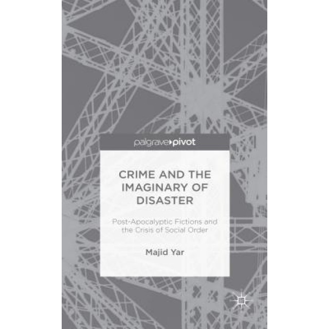 Crime and the Imaginary of Disaster: Post-Apocalyptic Fictions and the Crisis of Social Order, Majid Yar (Author)