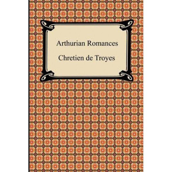 Arthurian Romances, Chretien de Troyes