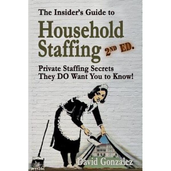 The Insider's Guide to Household Staffing (2nd Ed.): Private Staffing Secrets They Do Want You to Know! - David Gonzalez (Author)