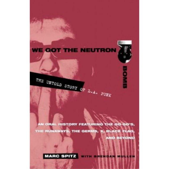 We Got the Neutron Bomb: The Untold Story of L.A. Punk, Brendan Mullen, Marc Spitz, Brenden Mullen