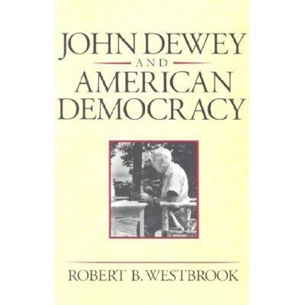 John Dewey and American Democracy, Robert B. Westbrook (Author)