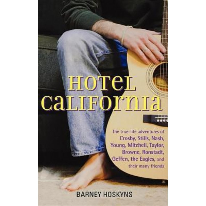 Hotel California: The True-Life Adventures of Crosby, Stills, Nash, Young, Mitchell, Taylor, Browne, Ronstadt, Geffen, the Eagles, and T, Barney Hoskyns (Author)