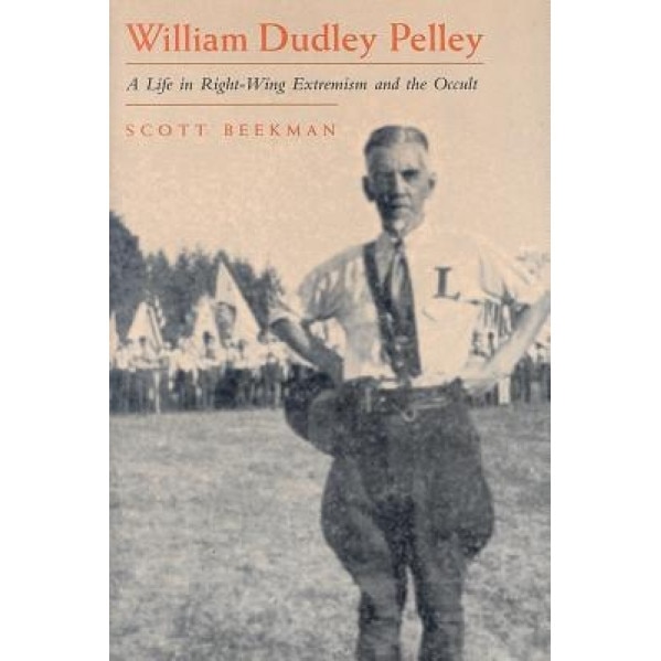 William Dudley Pelley: A Life in Right-Wing Extremism and the Occult, Scott Beekman (Author)