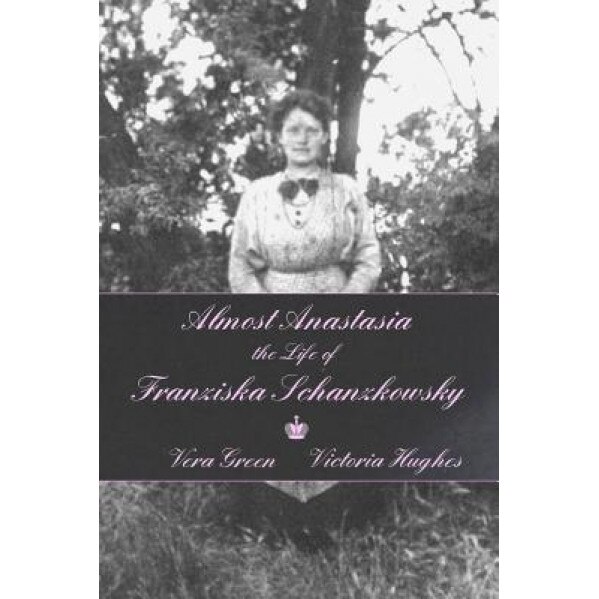 Almost Anastasia: The Life of Franziska Schanzkowsky, Vera Green (Author)