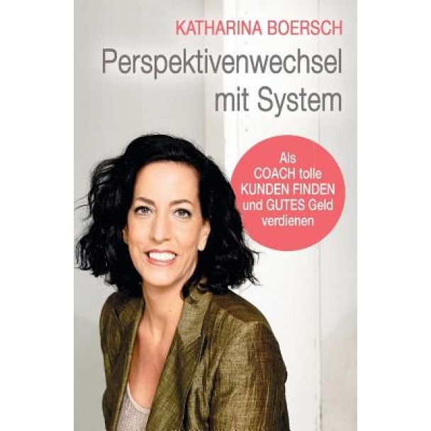 Perspektivenwechsel Mit System: ALS Coach Tolle Kunden Finden Und Gutes Geld Verdienen - Katharina Boersch (Author)