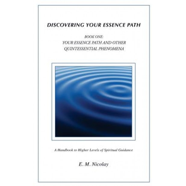Discovering Your Essence Path Book One: Your Essence Path and Other Quintessential Phenomena: A Handbook to Higher Levels of Spiritual Guidance - E. M. Nicolay (Author)
