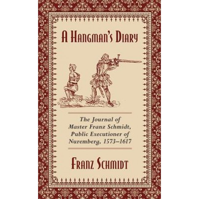 A Hangman's Diary: The Journal of Master Franz Schmidt, Public Executioner of Nuremberg, 1573-1617, Franz Schmidt (Author)