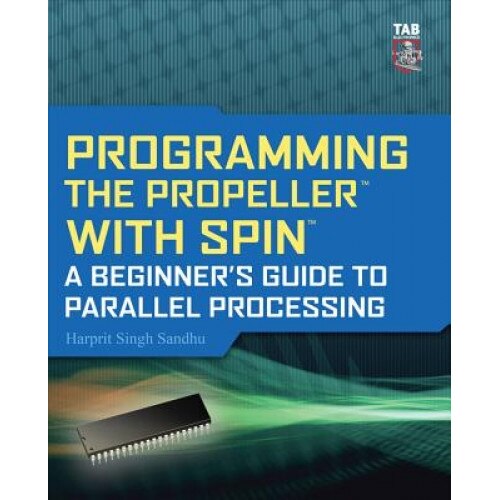 Programming the Propeller with Spin: A Beginner's Guide to Parallel Processing - Harprit Singh Sandhu