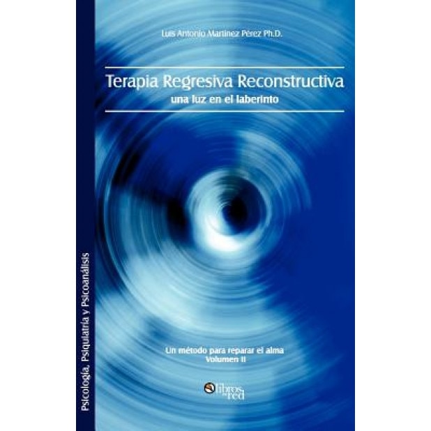 Terapia Regresiva Reconstructiva: Una Luz En El Laberinto. Un Metodo Para Reparar El Alma. Volumen II - Luis Antonio Martinez Perez Ph. D. (Author)