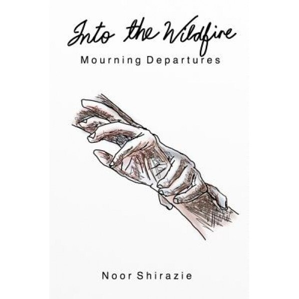 Into the Wildfire: Mourning Departures, Noor Shirazie (Author)