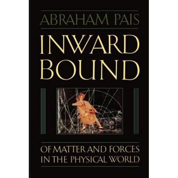 Inward Bound: Of Matter and Forces in the Physical World, Abraham Pais (Author)