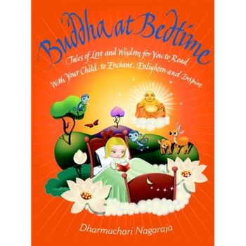 Buddha at Bedtime: Tales of Love and Wisdom for You to Read with Your Child to Enchant, Enlighten, and Inspire, Dharmachari Nagaraja Buddha at Bedtime: Tales of Love and Wisdom for You to Read with Your Child to Enchant, Enlighten, and Inspire, Dharmachari Nagaraja