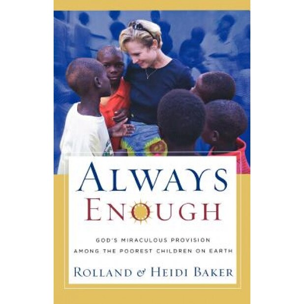 Always Enough: God's Miraculous Provision Among the Poorest Children on Earth, Heidi Baker, Rolland Baker