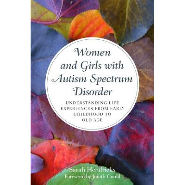 Women and Girls with Autism Spectrum Disorder: Understanding Life Experiences from Early Childhood to Old Age - Sarah Hendrickx (Author)