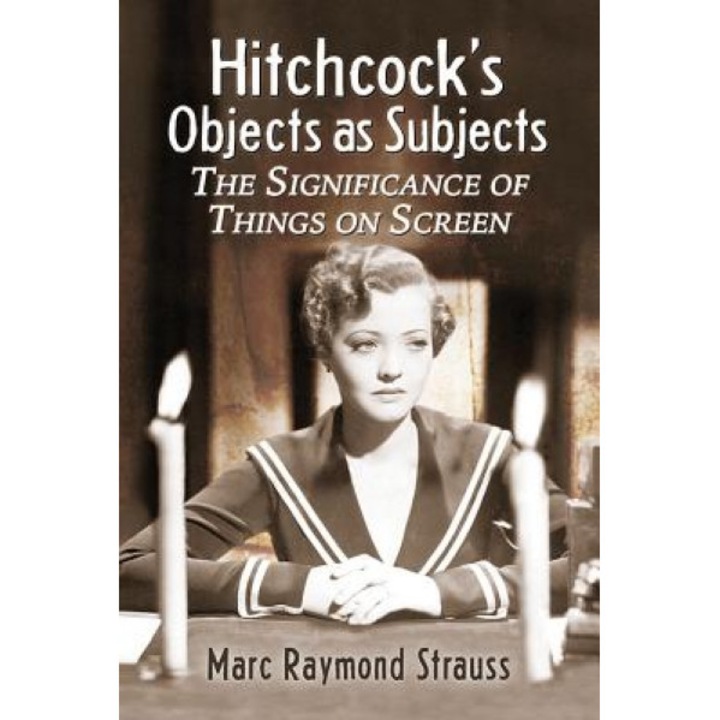 Hitchcock's Objects as Subjects: The Significance of Things on Screen, Marc Raymond Strauss (Author)
