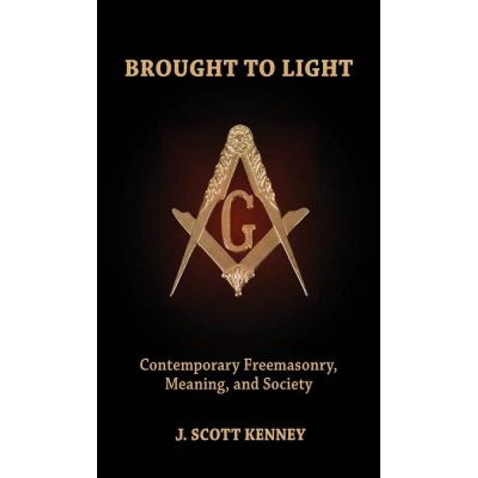 Brought to Light: Contemporary Freemasonry, Meaning, and Society, J. Scott Kenney (Author)