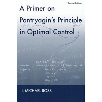 A Primer on Pontryagin's Principle in Optimal Control: Second Edition, I. Michael Ross (Author) A Primer on Pontryagin's Principle in Optimal Control: Second Edition, I. Michael Ross (Author)