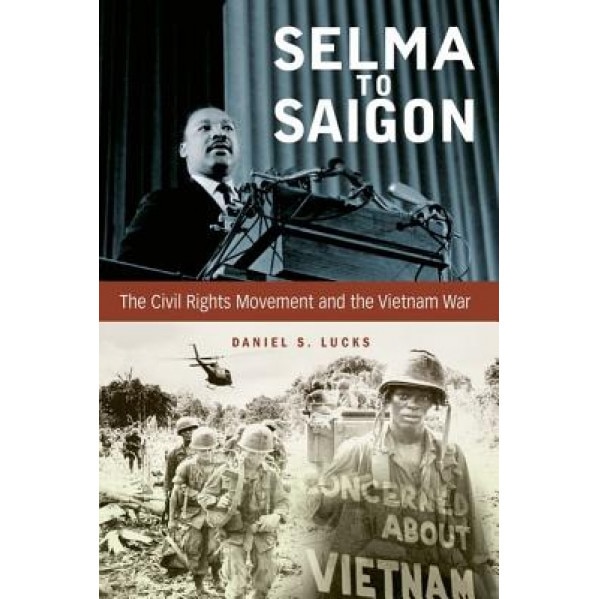 Selma to Saigon: The Civil Rights Movement and the Vietnam War, Daniel S. Lucks (Author)