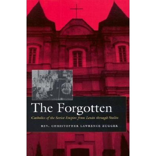 The Forgotten: Catholics of the Soviet Empire from Lenin Through Stalin, Christopher Lawrence Zugger (Author)