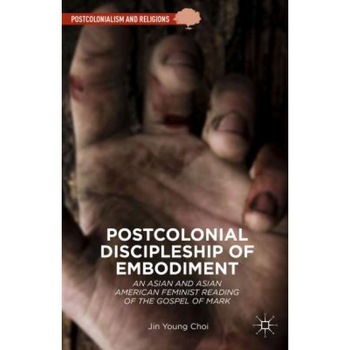 Postcolonial Discipleship of Embodiment: An Asian and Asian American Feminist Reading of the Gospel of Mark, Jin-Young Choi (Author) Postcolonial Discipleship of Embodiment: An Asian and Asian American Feminist Reading of the Gospel of Mark, Jin-Young Choi (Author)