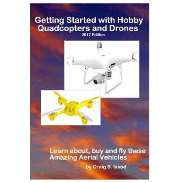 Getting Started with Hobby Quadcopters and Drones: Learn About, Buy and Fly These Amazing Aerial Vehicles, Craig S. Issod (Author)