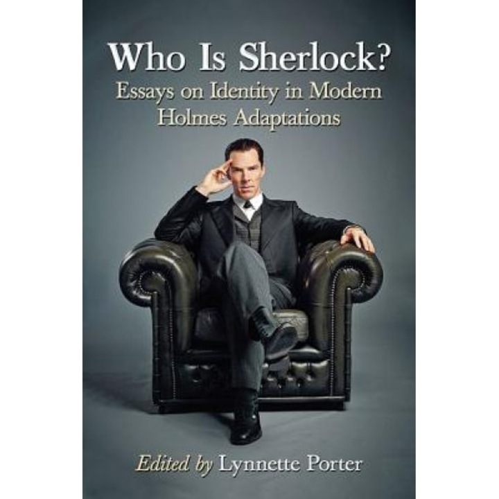 Who Is Sherlock?: Essays on Identity in Modern Holmes Adaptations, Lynnette Porter (Editor)
