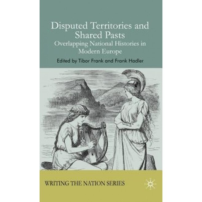 Disputed Territories and Shared Pasts: Overlapping National Histories in Modern Europe, Tibor Frank (Editor)