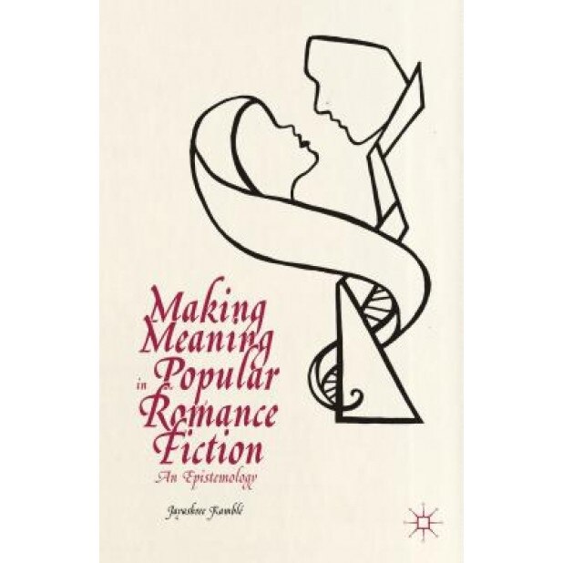Making Meaning in Popular Romance Fiction: An Epistemology, Jayashree Kamble (Author)