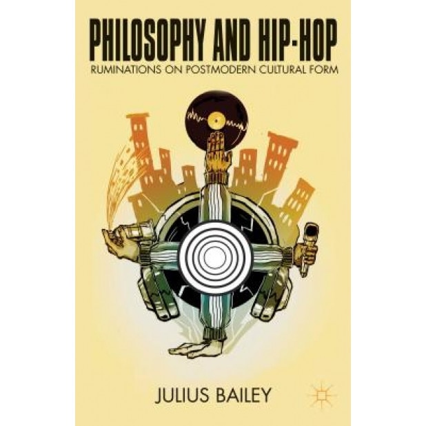 Philosophy and Hip-Hop: Ruminations on Postmodern Cultural Form, Julius Bailey (Author)