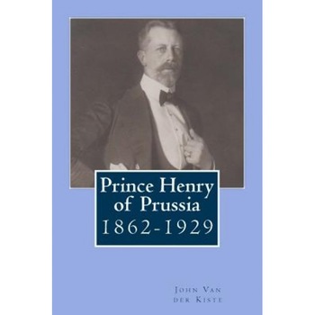 Prince Henry of Prussia: 1862-1929, John Van der Kiste (Author) Prince Henry of Prussia: 1862-1929, John Van der Kiste (Author)