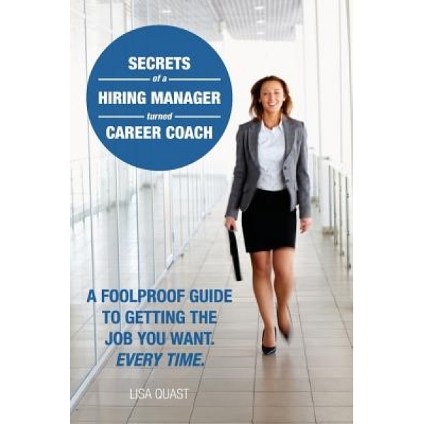 Secrets of a Hiring Manager Turned Career Coach: A Foolproof Guide to Getting the Job You Want. Every Time. - Lisa Quast (Author)