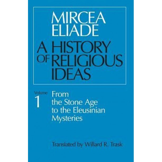 History of Religious Ideas, Volume 1: From the Stone Age to the Eleusinian Mysteries, Mircea Eliade